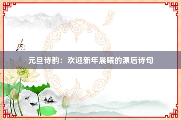 元旦诗韵：欢迎新年晨曦的漂后诗句