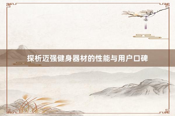 探析迈强健身器材的性能与用户口碑