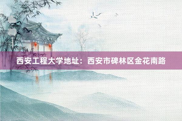 西安工程大学地址：西安市碑林区金花南路