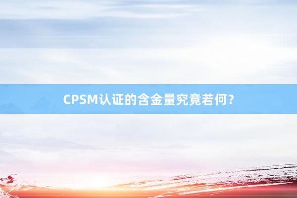 CPSM认证的含金量究竟若何？