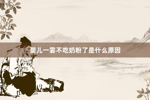 婴儿一霎不吃奶粉了是什么原因